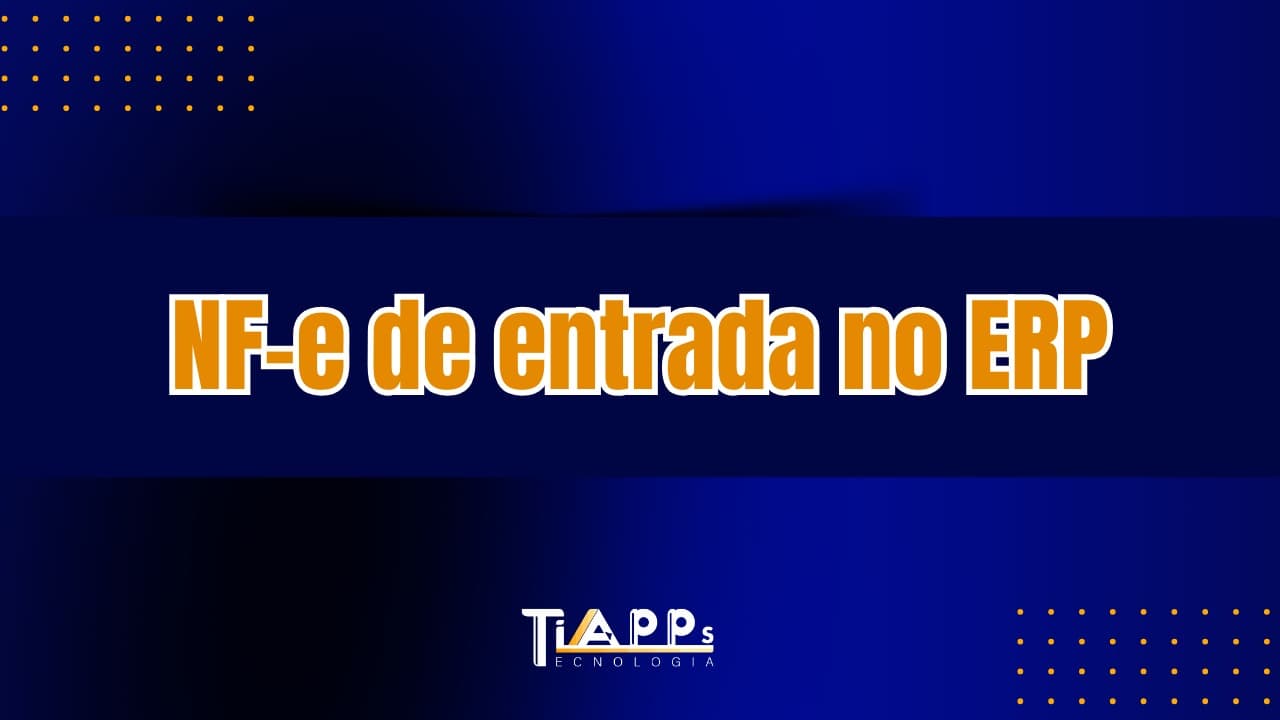 Como Realizar a Entrada de Notas Fiscais no ERP de Forma Simples e Eficiente